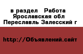  в раздел : Работа . Ярославская обл.,Переславль-Залесский г.